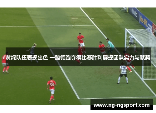 黄绿队伍表现出色 一路领跑夺得比赛胜利展现团队实力与默契