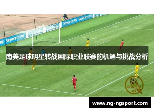 南美足球明星转战国际职业联赛的机遇与挑战分析