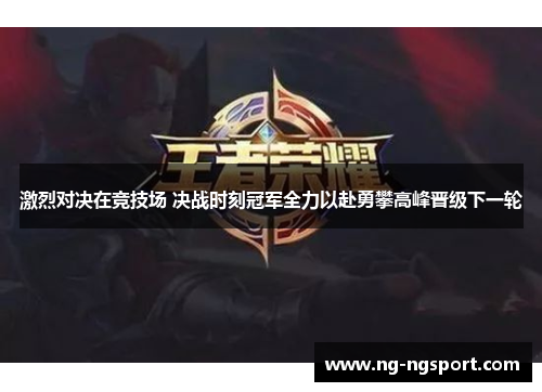 激烈对决在竞技场 决战时刻冠军全力以赴勇攀高峰晋级下一轮