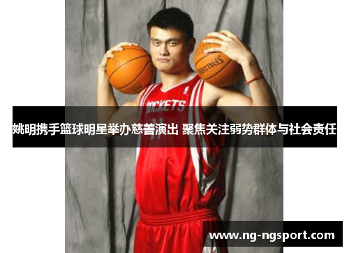 姚明携手篮球明星举办慈善演出 聚焦关注弱势群体与社会责任