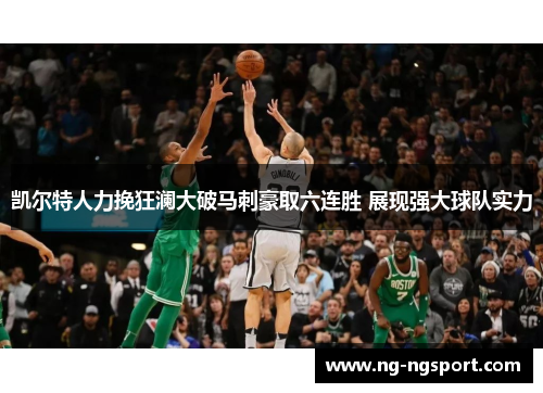 凯尔特人力挽狂澜大破马刺豪取六连胜 展现强大球队实力