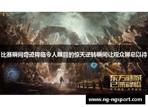 比赛瞬间奇迹降临令人瞩目的惊天逆转瞬间让观众屏息以待